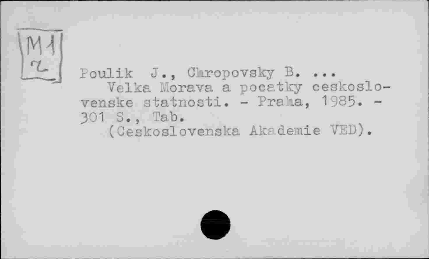 ﻿Poulik J., Chropovsky В. ...
Velka Morava a pocatky ceskoslo-venske statnosti. - Praha, 1985. -301 S., Tab.
(Ceskoslovenska Akademie VED).